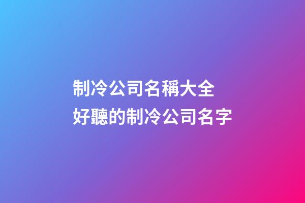 制冷公司名稱大全 好聽的制冷公司名字
